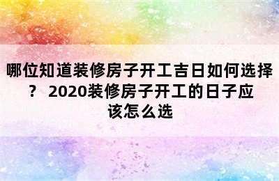 哪位知道装修房子开工吉日如何选择？ 2020装修房子开工的日子应该怎么选